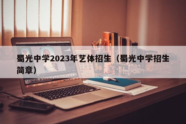 蜀光中学2023年艺体招生（蜀光中学招生简章）